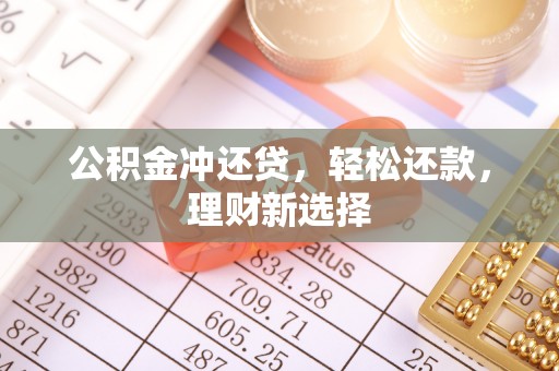 铜仁公积金冲还贷，轻松还款，理财新选择