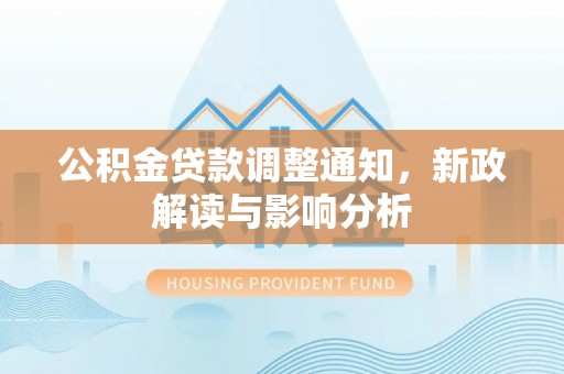 铜仁公积金贷款调整通知，新政解读与影响分析