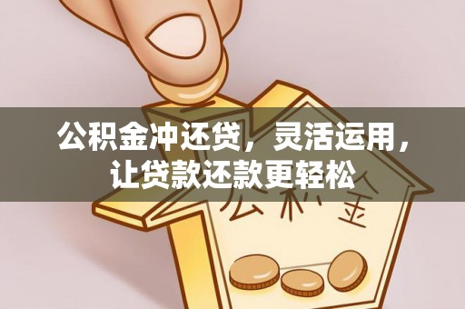 铜仁公积金冲还贷，灵活运用，让贷款还款更轻松