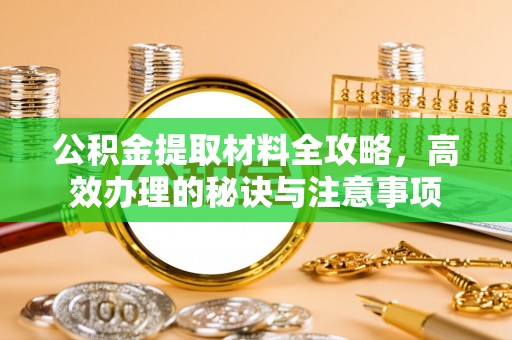 铜仁公积金提取材料全攻略，高效办理的秘诀与注意事项