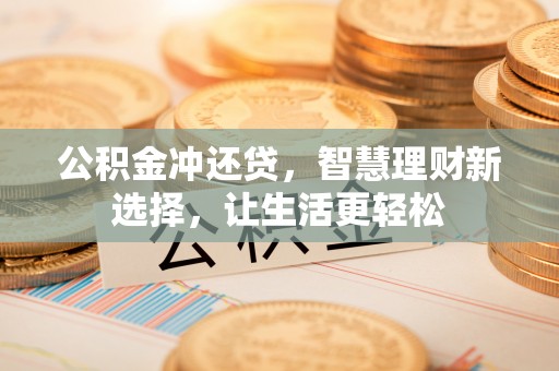 铜仁公积金冲还贷，智慧理财新选择，让生活更轻松