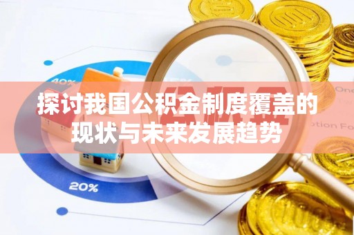 铜仁探讨我国公积金制度覆盖的现状与未来发展趋势