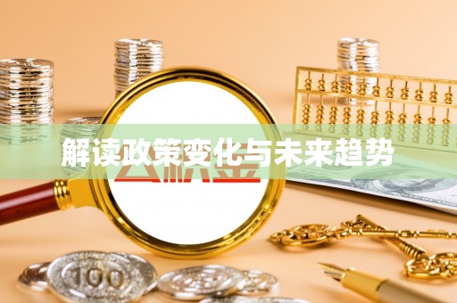 铜仁解读政策变化与未来趋势