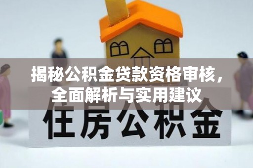 铜仁揭秘公积金贷款资格审核，全面解析与实用建议