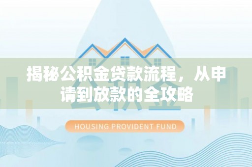 铜仁揭秘公积金贷款流程，从申请到放款的全攻略
