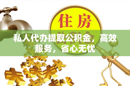 铜仁私人代办提取公积金，高效服务，省心无忧