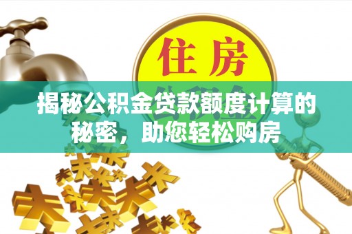 铜仁揭秘公积金贷款额度计算的秘密，助您轻松购房