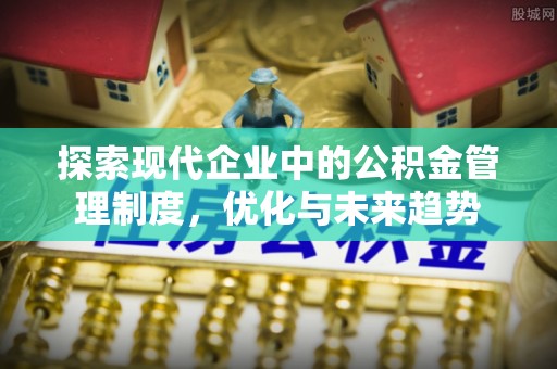 铜仁探索现代企业中的公积金管理制度，优化与未来趋势