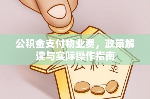 铜仁公积金支付物业费，政策解读与实际操作指南