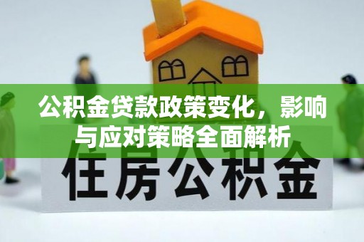 铜仁公积金贷款政策变化，影响与应对策略全面解析