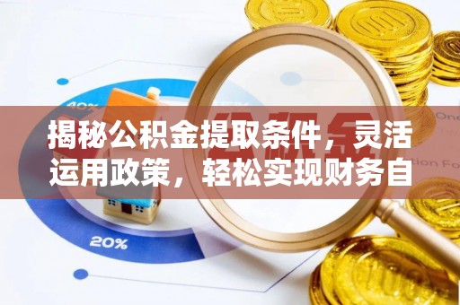 铜仁揭秘公积金提取条件，灵活运用政策，轻松实现财务自由