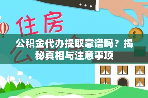 铜仁公积金代办提取靠谱吗？揭秘真相与注意事项