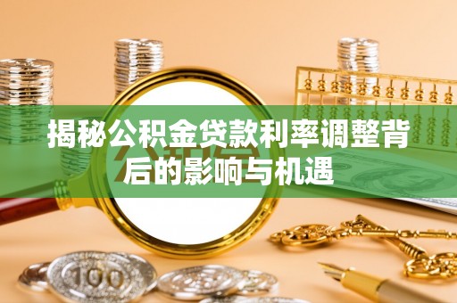 铜仁揭秘公积金贷款利率调整背后的影响与机遇