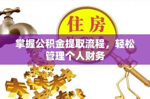 铜仁掌握公积金提取流程，轻松管理个人财务