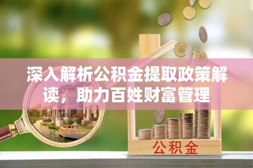 铜仁深入解析公积金提取政策解读，助力百姓财富管理