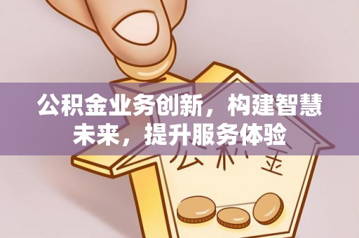 铜仁公积金业务创新，构建智慧未来，提升服务体验