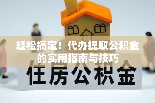 铜仁轻松搞定！代办提取公积金的实用指南与技巧