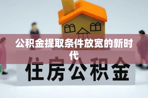 铜仁公积金提取条件放宽的新时代