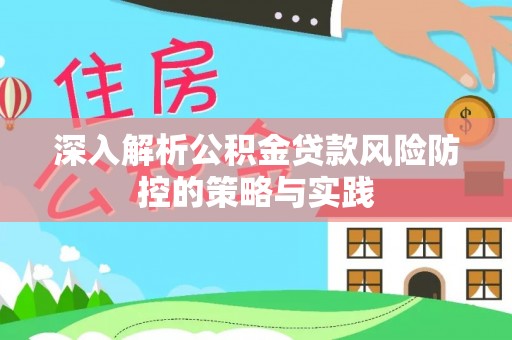 铜仁深入解析公积金贷款风险防控的策略与实践