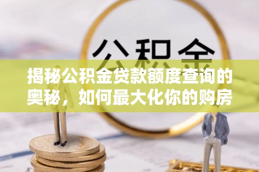 铜仁揭秘公积金贷款额度查询的奥秘，如何最大化你的购房资金