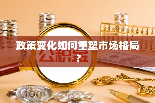 铜仁政策变化如何重塑市场格局？