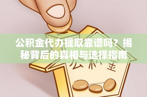 铜仁公积金代办提取靠谱吗？揭秘背后的真相与选择指南