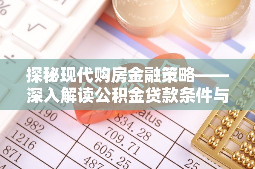 铜仁探秘现代购房金融策略——深入解读公积金贷款条件与优势