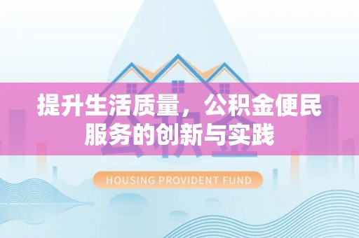 铜仁提升生活质量，公积金便民服务的创新与实践
