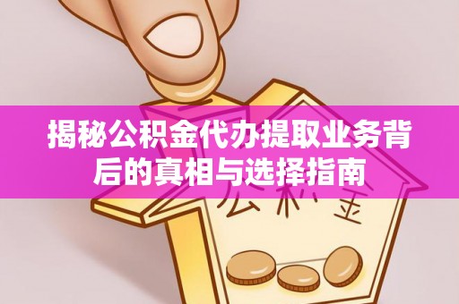 铜仁揭秘公积金代办提取业务背后的真相与选择指南
