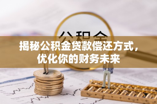 铜仁揭秘公积金贷款偿还方式，优化你的财务未来