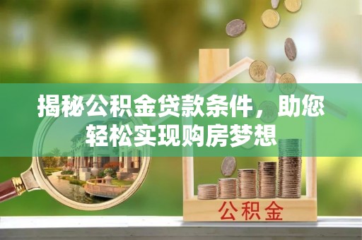 铜仁揭秘公积金贷款条件，助您轻松实现购房梦想