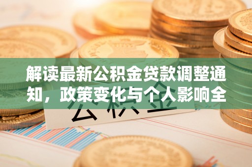 铜仁解读最新公积金贷款调整通知，政策变化与个人影响全解析