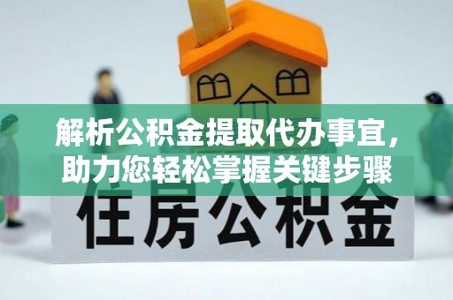 铜仁解析公积金提取代办事宜，助力您轻松掌握关键步骤