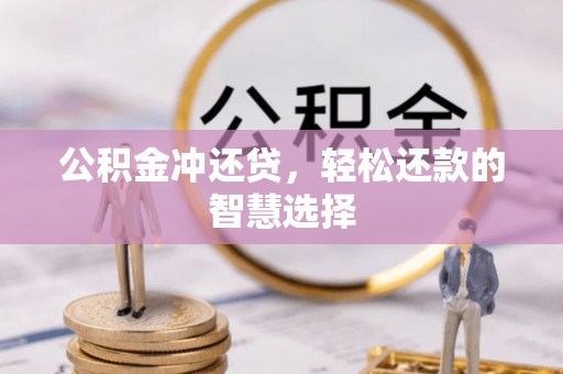 铜仁公积金冲还贷，轻松还款的智慧选择