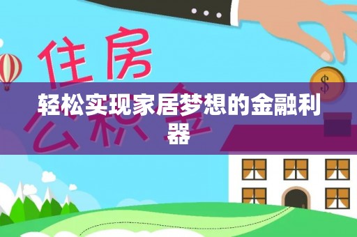 铜仁轻松实现家居梦想的金融利器