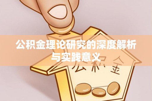 铜仁公积金理论研究的深度解析与实践意义