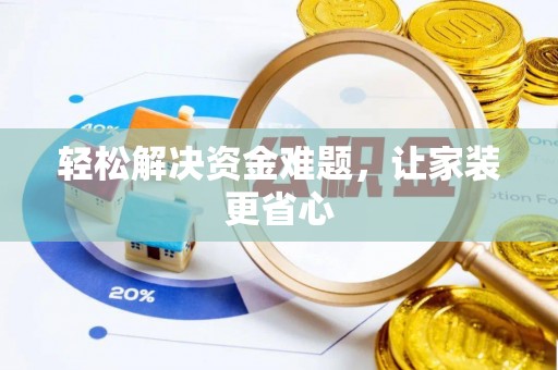 铜仁轻松解决资金难题，让家装更省心