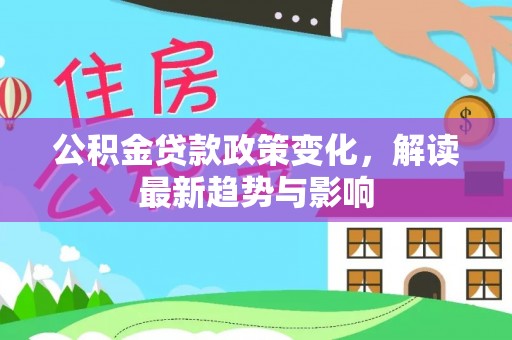 铜仁公积金贷款政策变化，解读最新趋势与影响