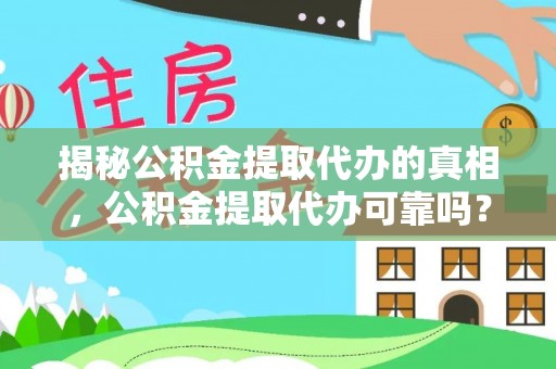 铜仁揭秘公积金提取代办的真相，公积金提取代办可靠吗？