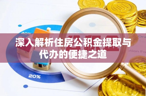 铜仁深入解析住房公积金提取与代办的便捷之道