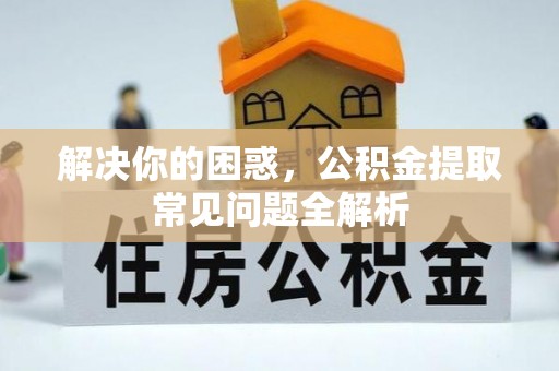 铜仁解决你的困惑，公积金提取常见问题全解析