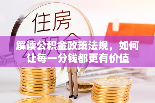 铜仁解读公积金政策法规，如何让每一分钱都更有价值
