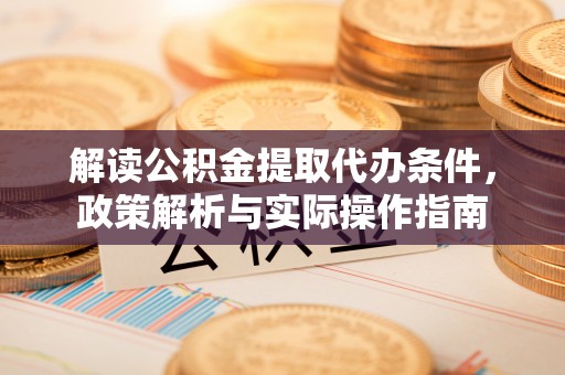 铜仁解读公积金提取代办条件，政策解析与实际操作指南