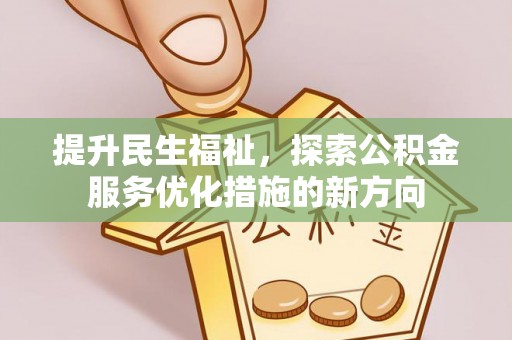 铜仁提升民生福祉，探索公积金服务优化措施的新方向