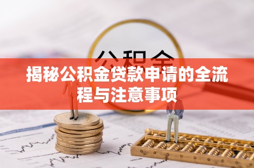 铜仁揭秘公积金贷款申请的全流程与注意事项