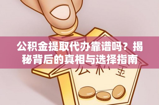 铜仁公积金提取代办靠谱吗？揭秘背后的真相与选择指南