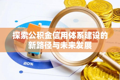 铜仁探索公积金信用体系建设的新路径与未来发展