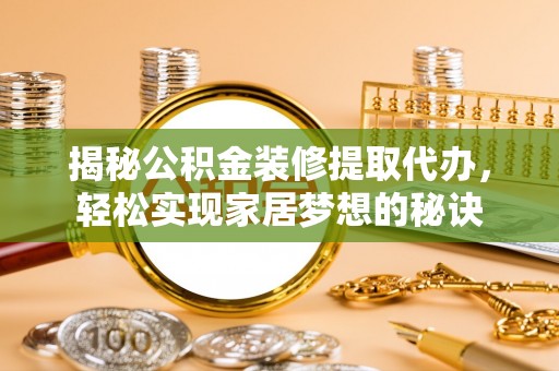 铜仁揭秘公积金装修提取代办，轻松实现家居梦想的秘诀