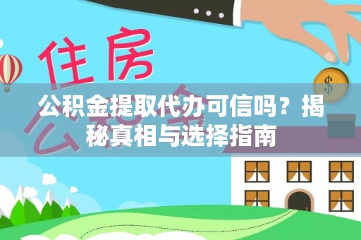 铜仁公积金提取代办可信吗？揭秘真相与选择指南