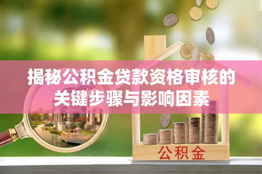 铜仁揭秘公积金贷款资格审核的关键步骤与影响因素